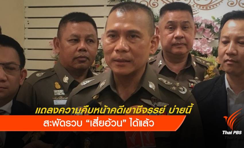 ตำรวจแถลงคดีเขาชีจรรย์บ่ายนี้ สะพัดรวบ "เสี่ยอ้วน" ได้แล้ว