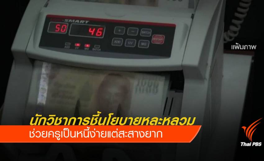 นักวิชาการชี้นโยบายหละหลวม ช่วยครูเป็นหนี้ง่ายแต่สะสางยาก