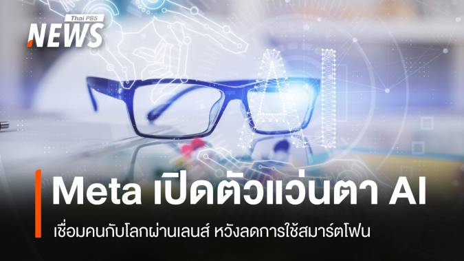 Meta เปิดตัวแว่นตา AI เชื่อมคนกับโลกผ่านเลนส์ ลดการใช้สมาร์ตโฟน