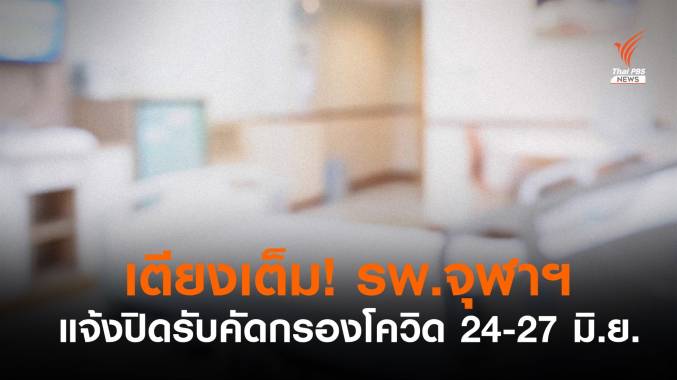 เตียงเต็ม! โรงพยาบาลจุฬาฯ แจ้งปิดรับคัดกรองโควิด 24-27 มิ.ย.