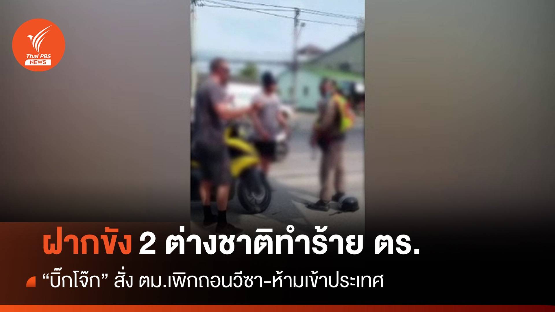 "บิ๊กโจ๊ก" สั่งถอนวีซา 2 ต่างชาติทำร้าย ตร. จบคดีห้ามเข้าไทย