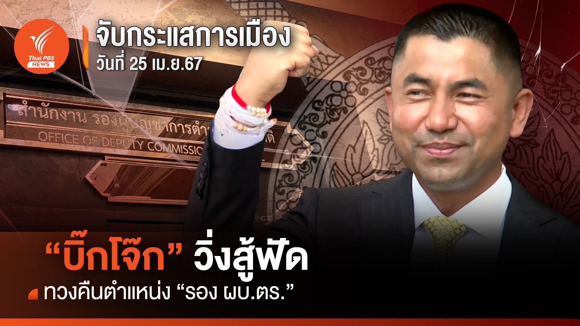 จับกระแสการเมือง 25 เม.ย.2567 “บิ๊กโจ๊ก” วิ่งสู้ฟัด ทวงคืนตำแหน่ง “รอง ผบ.ตร.”