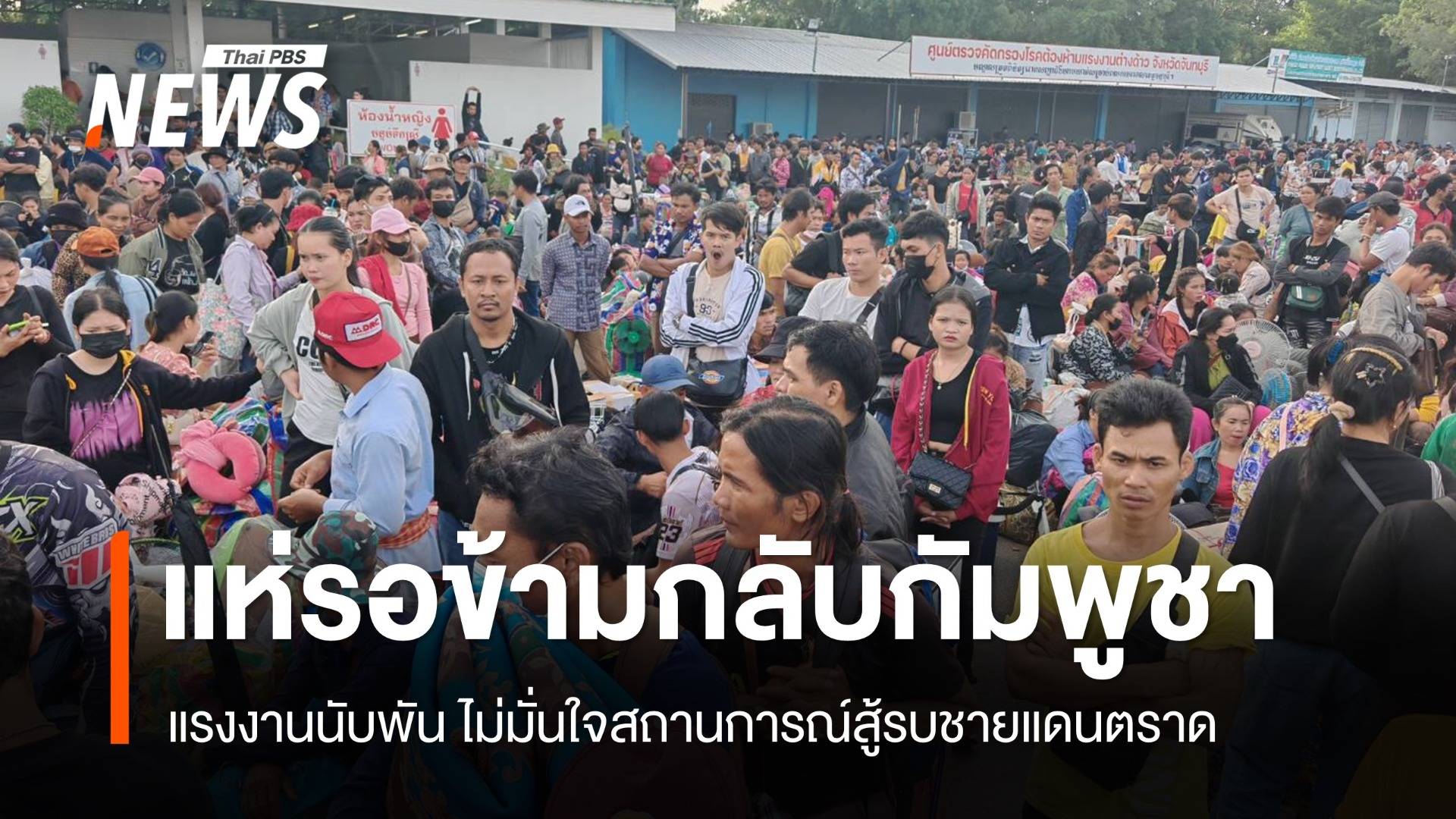 “ชาวกัมพูชา” ครึ่งหมื่น เตรียมข้ามแดนจันทบุรีกลับบ้าน