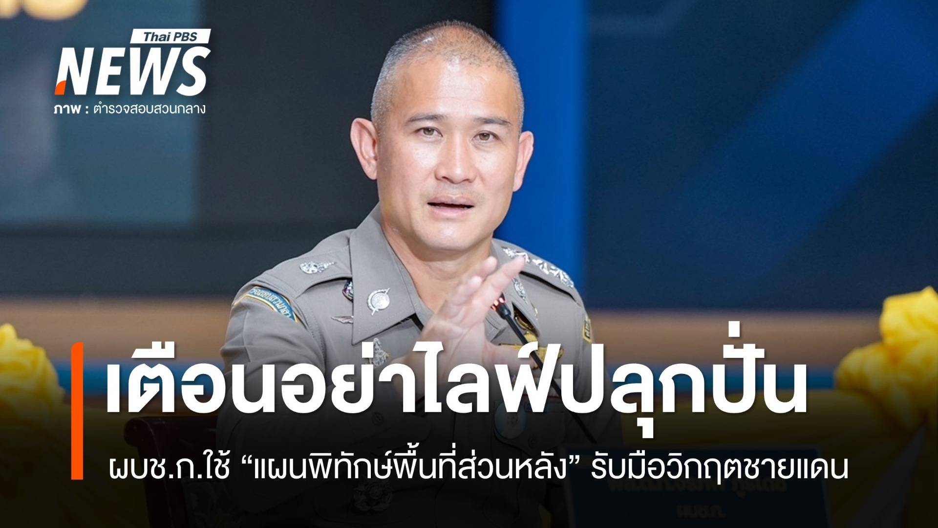 ผบช.ก.สั่งรับมือวิกฤตชายแดน เตือนอินฟลูฯ อย่าไลฟ์ปลุกปั่น