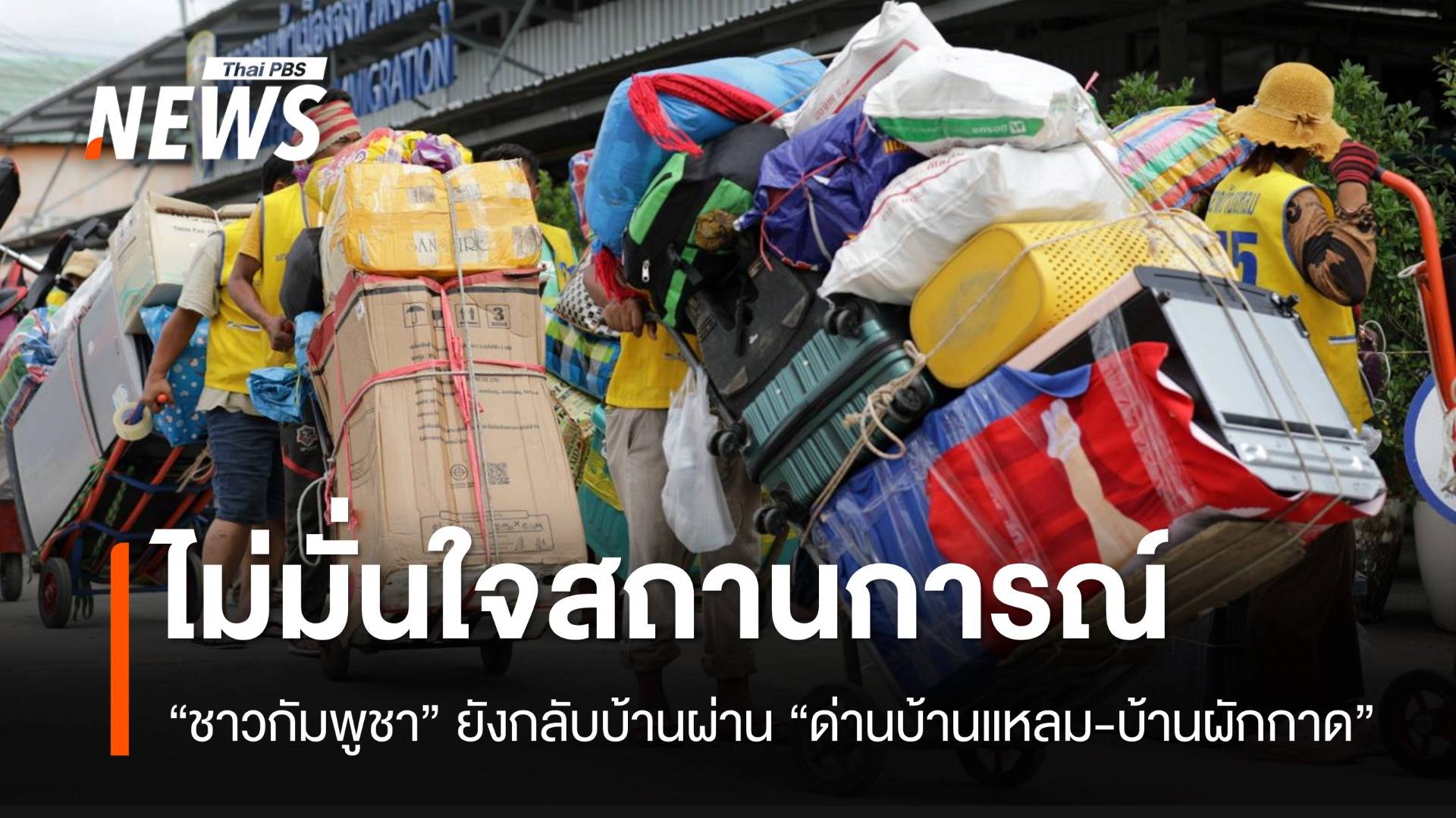 “ชาวกัมพูชา” ไม่มั่นใจสถานการณ์ ยังกลับบ้านผ่าน “ด่านบ้านแหลม-ด่านบ้านผักกาด”
