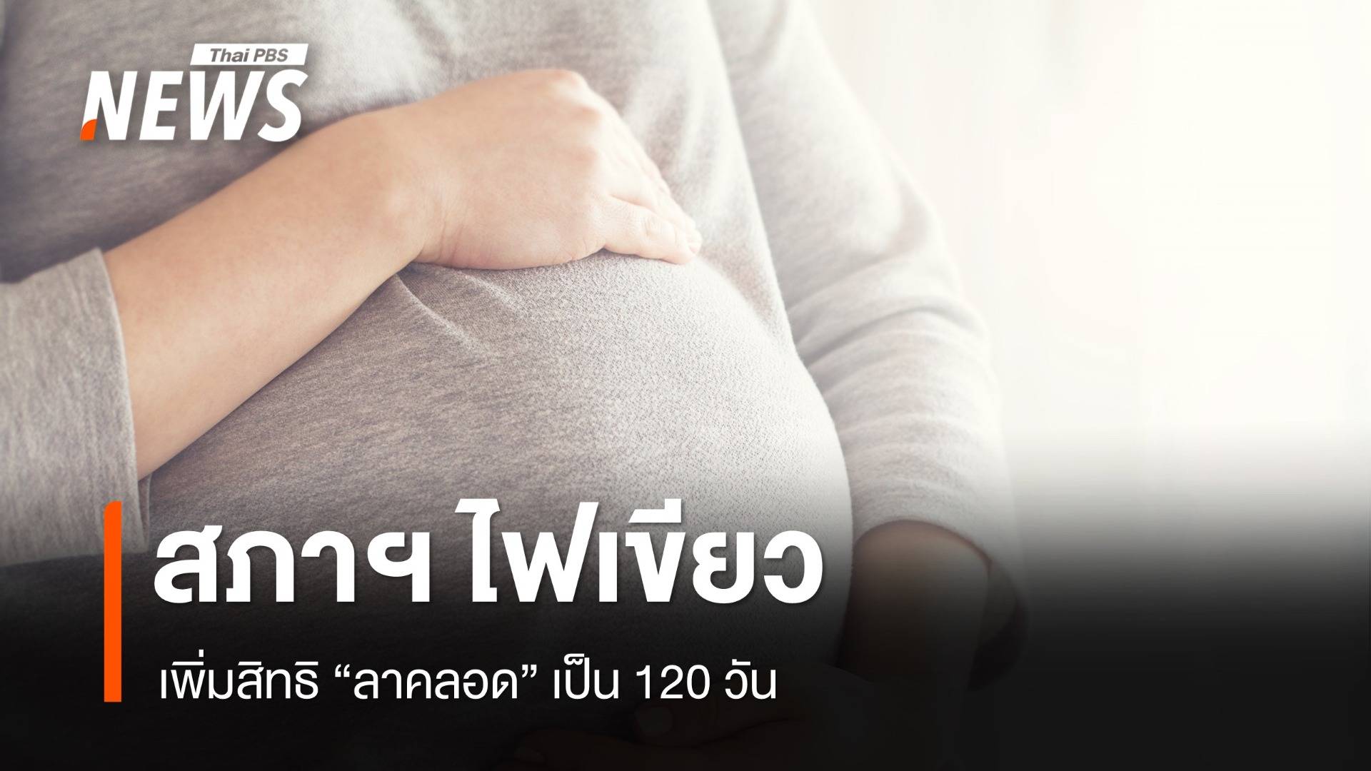 สภาฯ เห็นชอบ กฎหมายคุ้มครองแรงงาน เพิ่มสิทธิ "ลาคลอด" เป็น 120 วัน