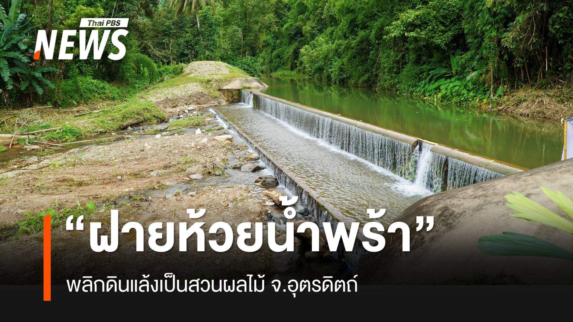 พลิกดินแล้งเป็นสวนผลไม้ ต่อยอด “ฝายห้วยน้ำพร้าฯ” จ.อุตรดิตถ์