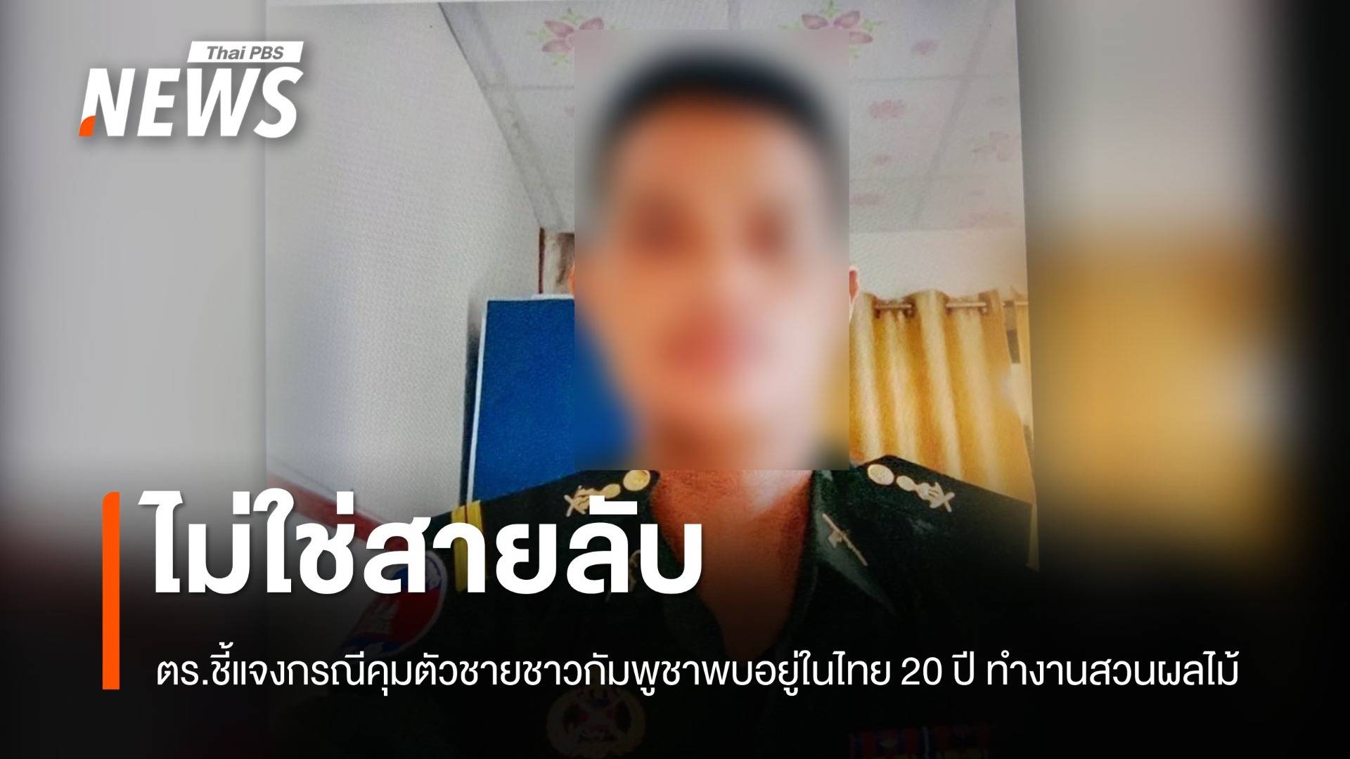 ที่แท้ชายกัมพูชา "ไม่ได้เป็นสายลับ" แต่ทำงานในสวนผลไม้มานาน 20 ปี