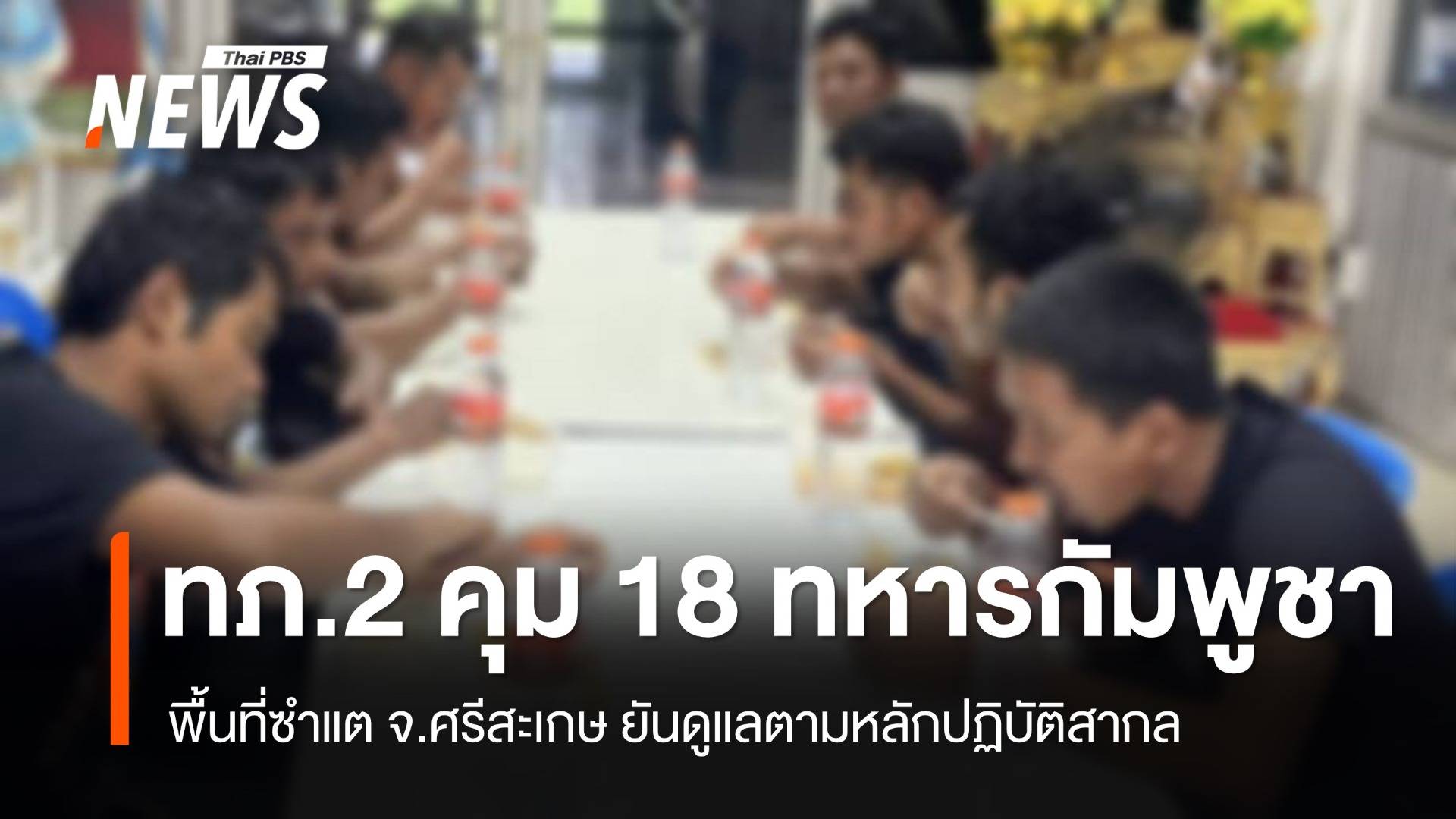 ทภ.2 คุมตัว 18 ทหารกัมพูชาในพื้นที่ซำแต ยันดูแลตามหลักสากล