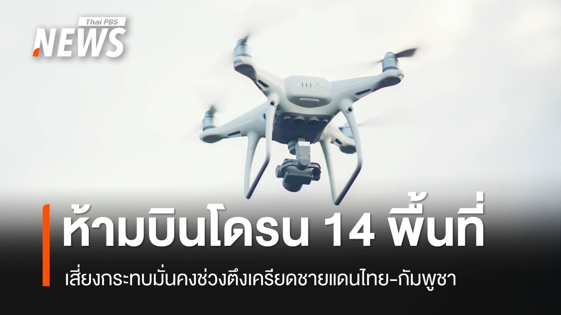 ห้ามบินโดรน 14 พื้นที่เสี่ยงกระทบมั่นคงช่วงตึงเครียดชายแดนไทย-กัมพูชา