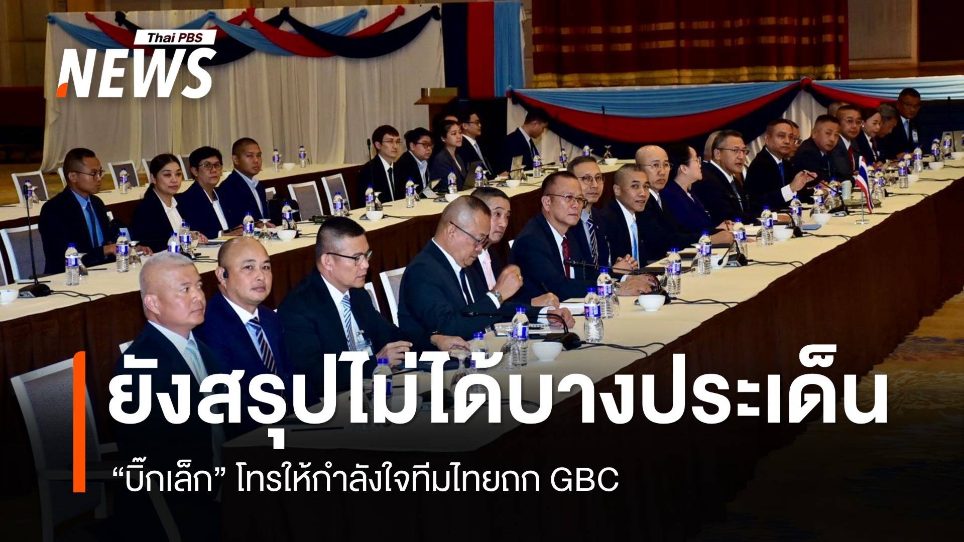 "บิ๊กเล็ก" โทรให้กำลังใจทีมไทยถก GBC ยังตกลงไม่ได้บางประเด็น