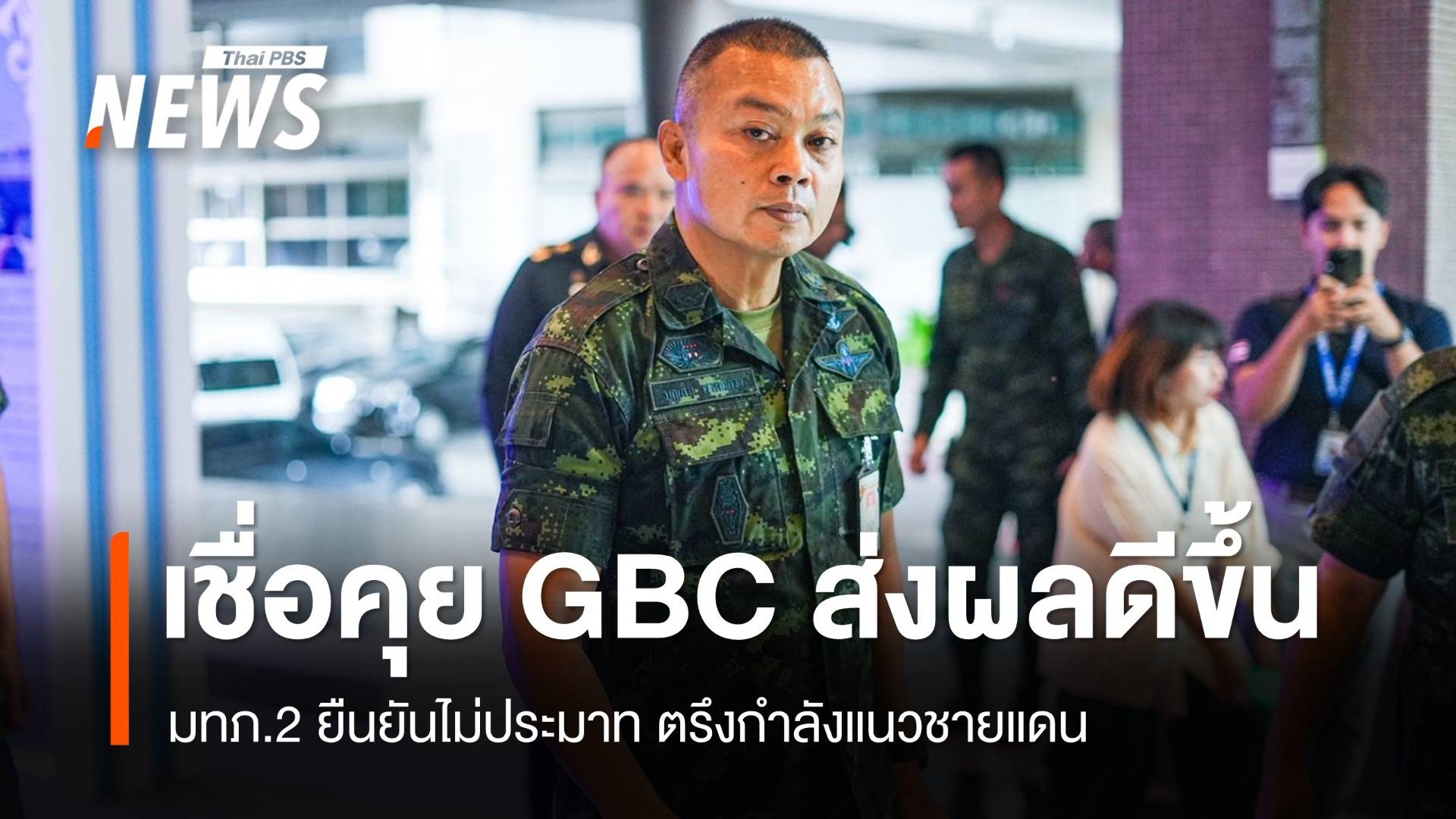 มทภ.2 เชื่อคุย GBC ส่งผลสถานการณ์ดีขึ้น แต่ตรึงกำลัง-ไม่ประมาท