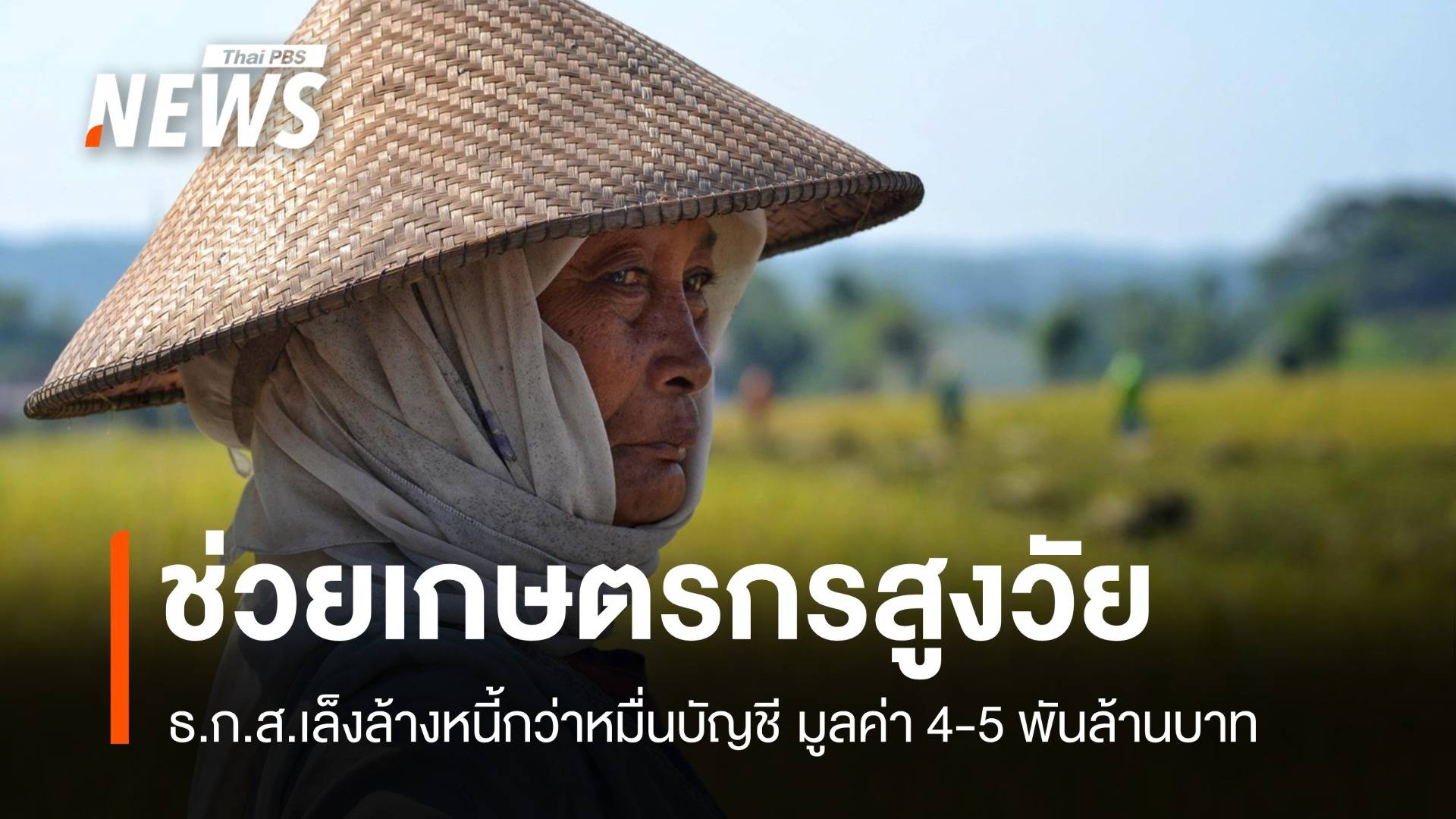 ธ.ก.ส.เล็งล้างหนี้ ช่วยเกษตรกรสูงวัยหมื่นบัญชี ยอด 4-5 พันล้านบาท