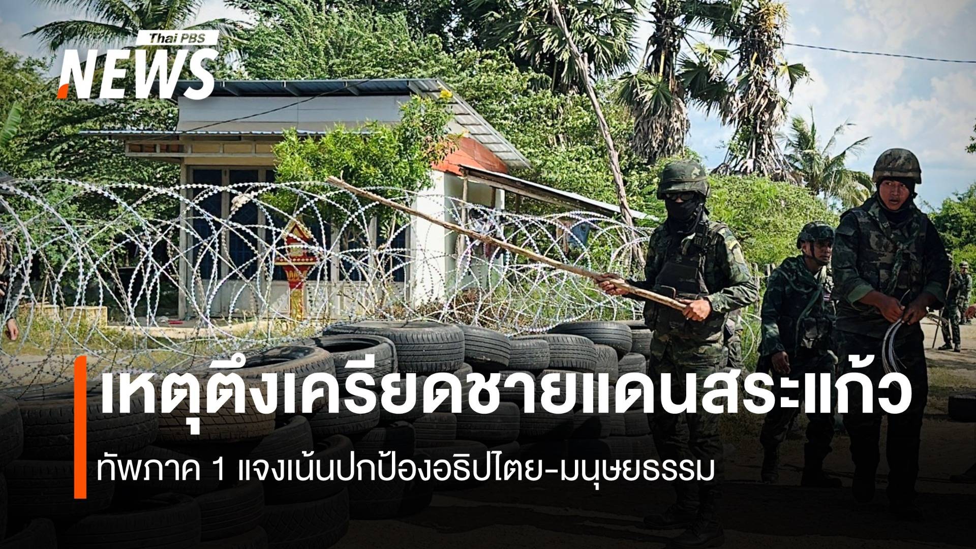 ทัพภาค 1 แจง เหตุตึงเครียดชายแดนสระแก้ว เน้นปกป้องอธิปไตย-มนุษยธรรม