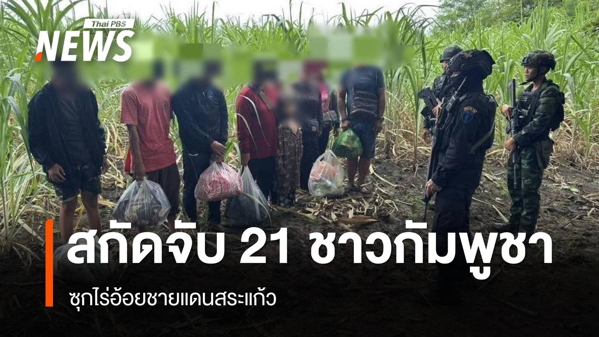 สกัดจับ 21 ชาวกัมพูชาลอบเข้าไทย ซุกไร่อ้อยชายแดนสระแก้ว