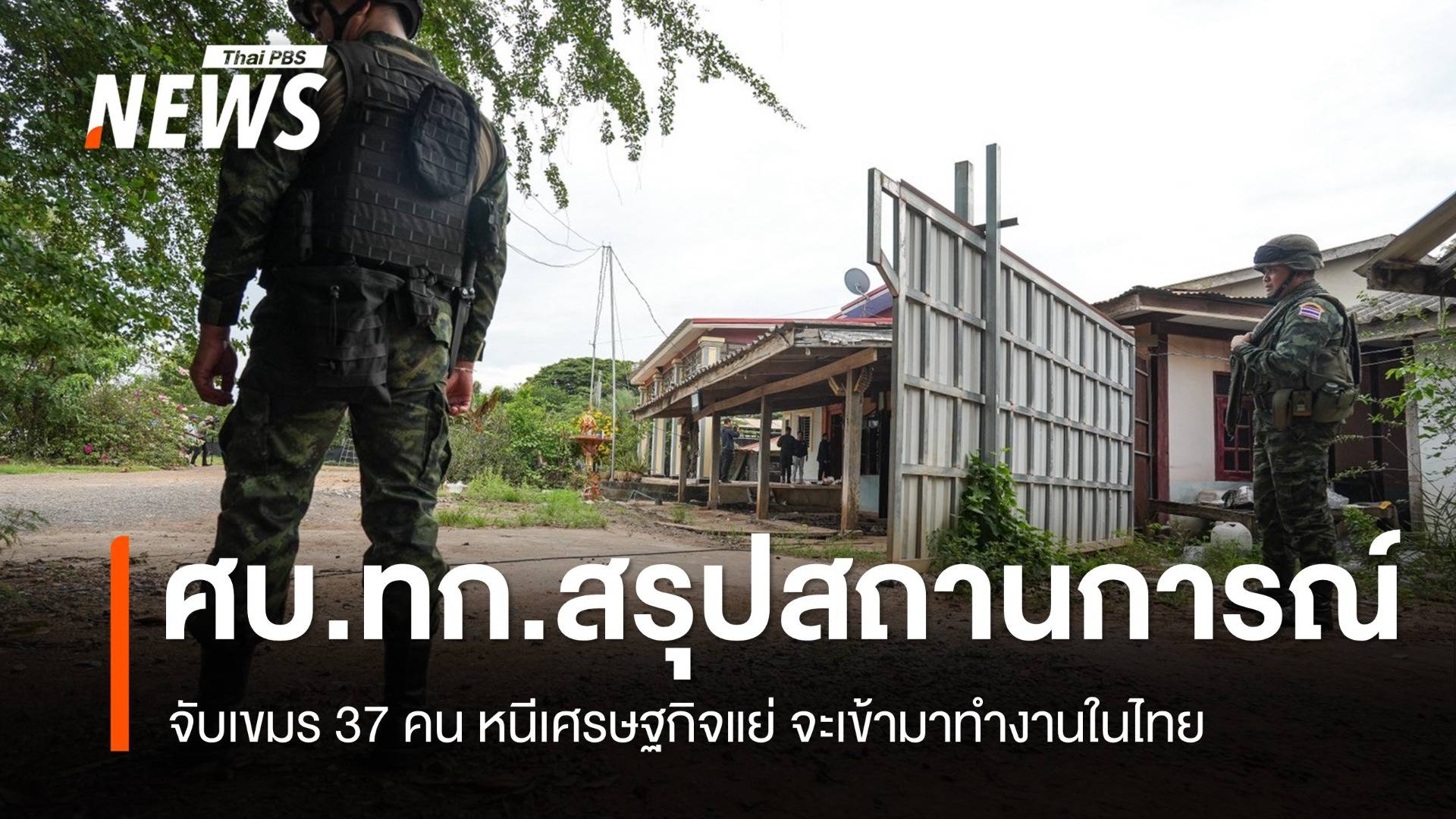 ศบ.ทก.สรุปสถานการณ์ จับเขมรหนีเข้าไทย 37 คน เผยรายได้ไม่พอ ต้องยอมเสี่ยงหนีเข้าเมือง
