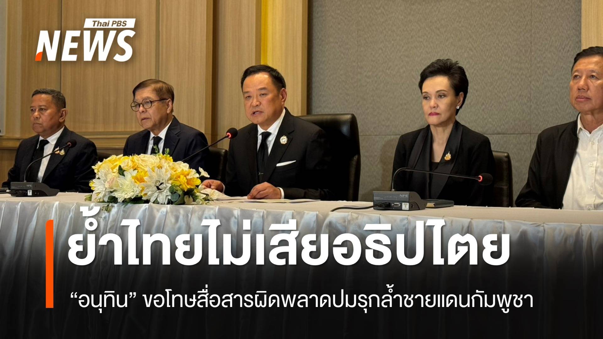 "อนุทิน" ขอโทษสื่อสารผิดพลาดปมรุกล้ำชายแดนกัมพูชา ย้ำไทยไม่เสียอธิปไตย