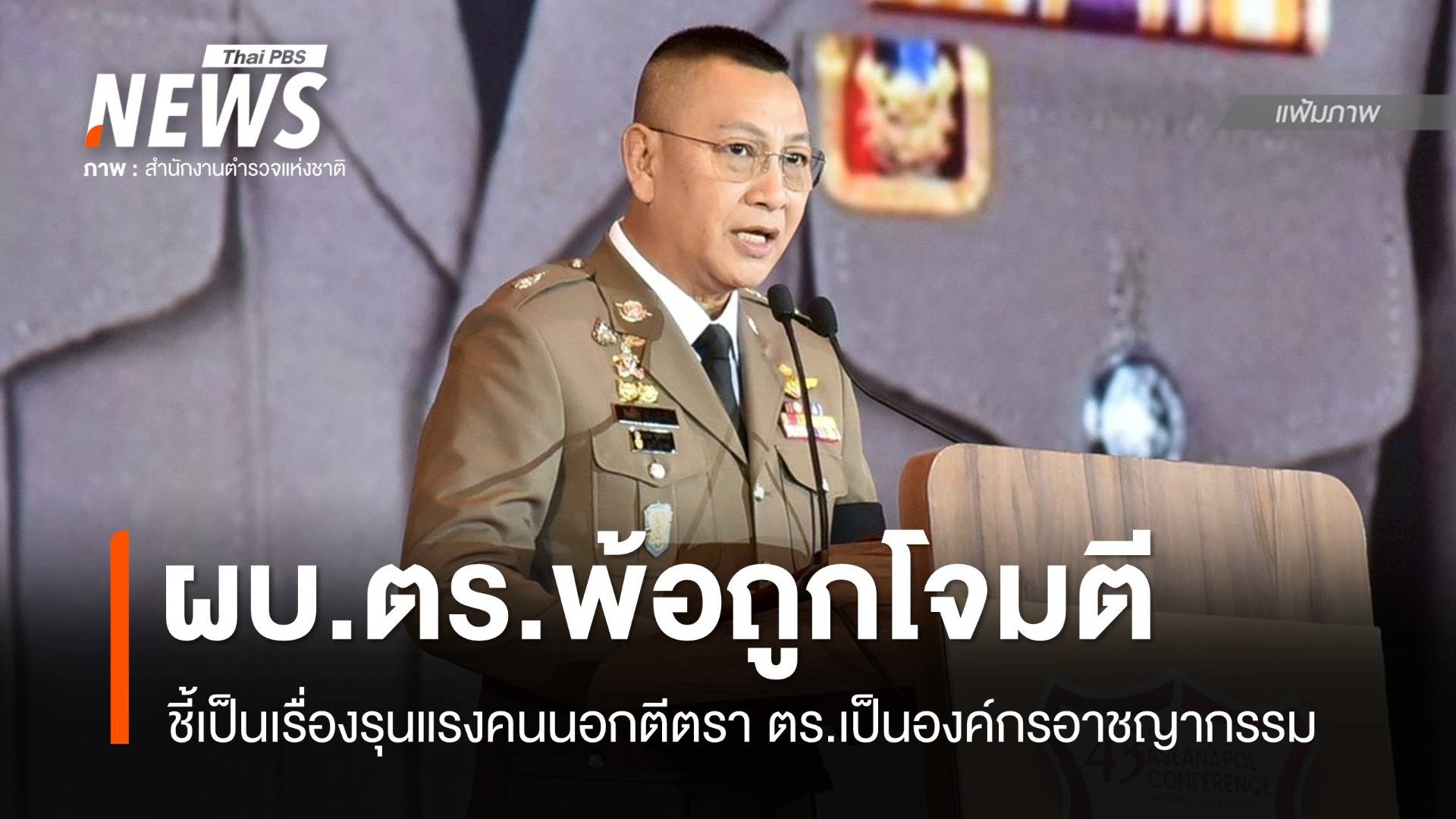 ผบ.ตร.ชี้เป็นเรื่องรุนแรงคนนอกตีตรา ตร.เป็นองค์กรอาชญากรรม