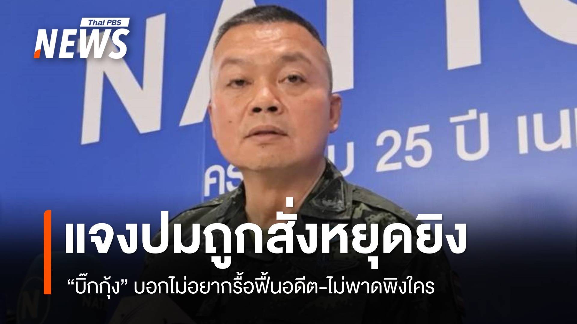 "บิ๊กกุ้ง" ไม่อยากรื้อฟื้นอดีต-ไม่พาดพิงใคร ปมถูกสั่งหยุดยิง