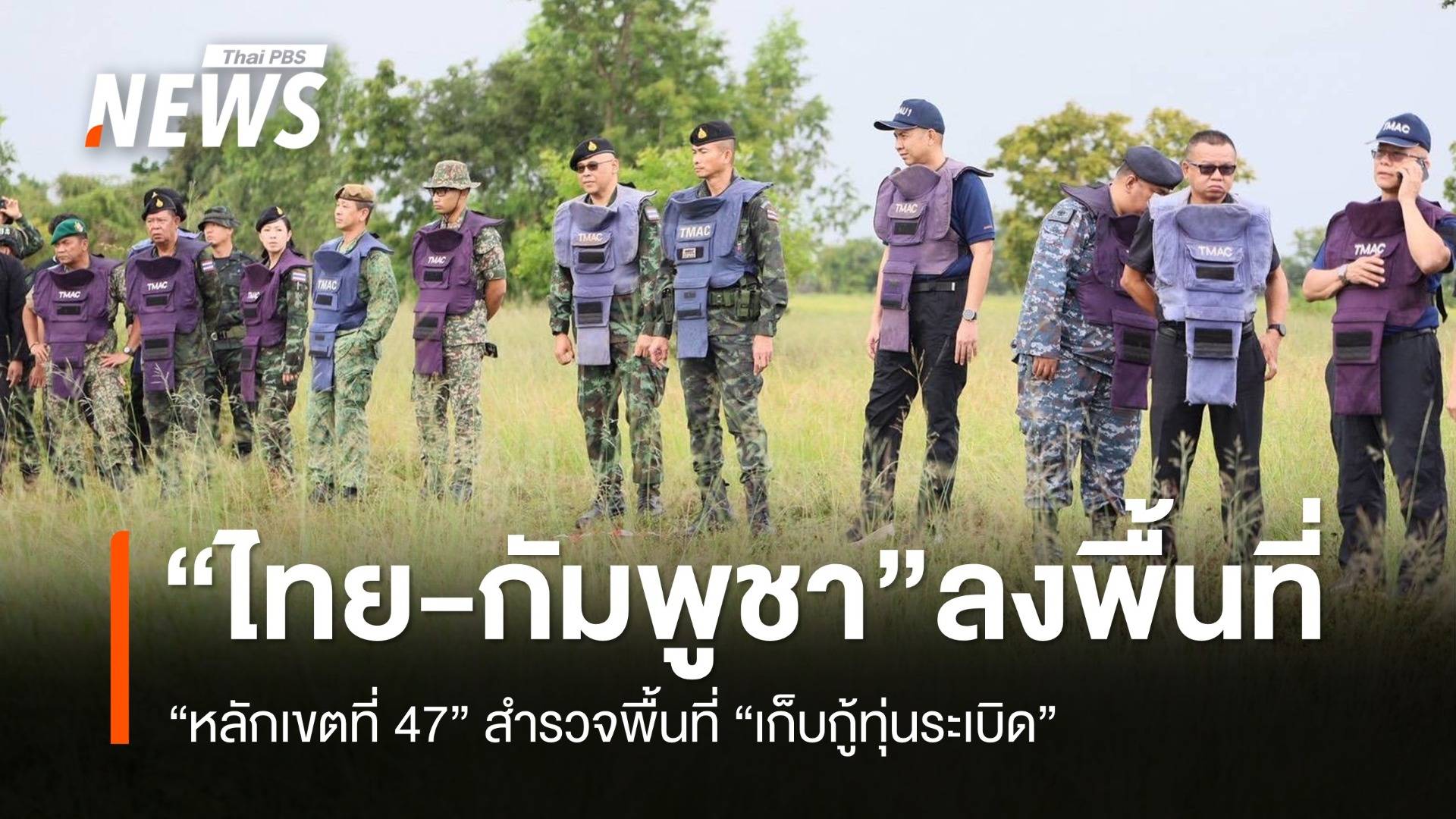 ไทย-กัมพูชา ลงพื้นที่ "หลักเขตที่ 47" สำรวจพื้นที่ "เก็บกู้ทุ่นระเบิด"