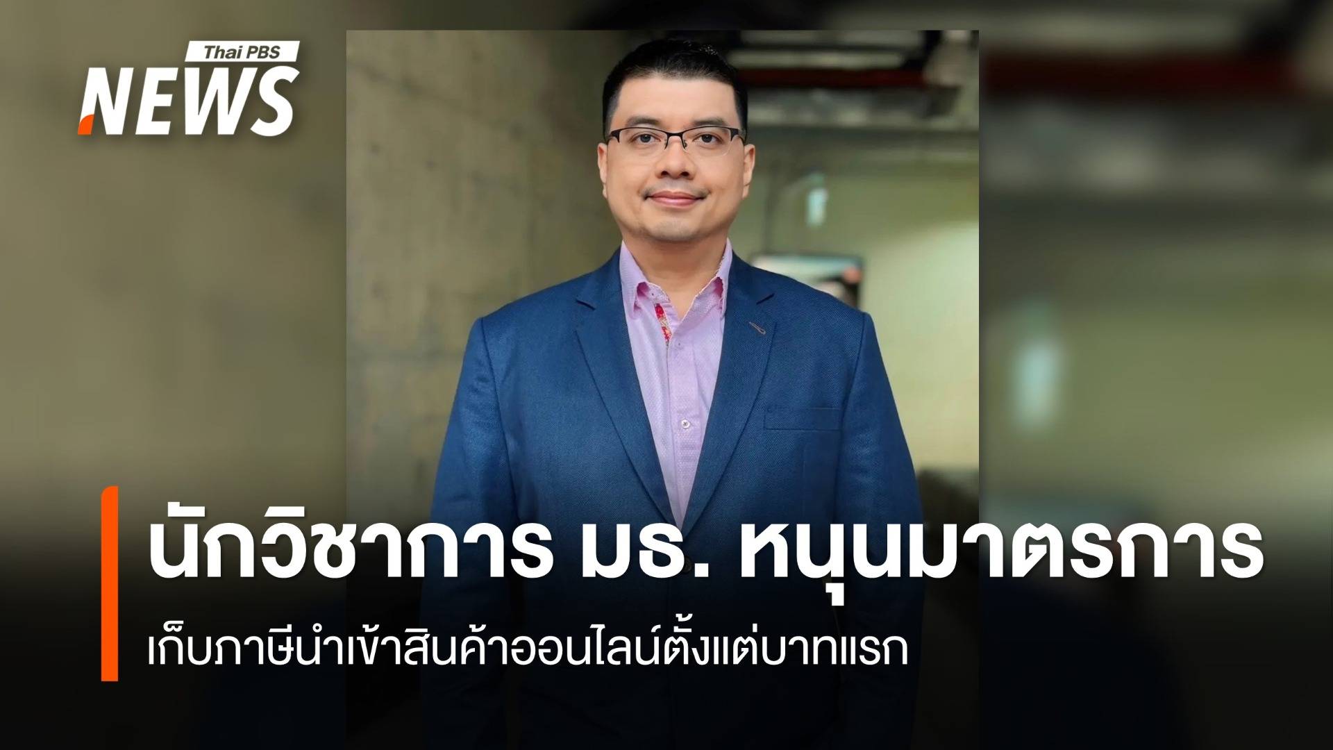  นักวิชาการ มธ. หนุนมาตรการ เก็บภาษีนำเข้าสินค้าออนไลน์ตั้งแต่บาทแรก สร้างความเป็นธรรม SME ไทย