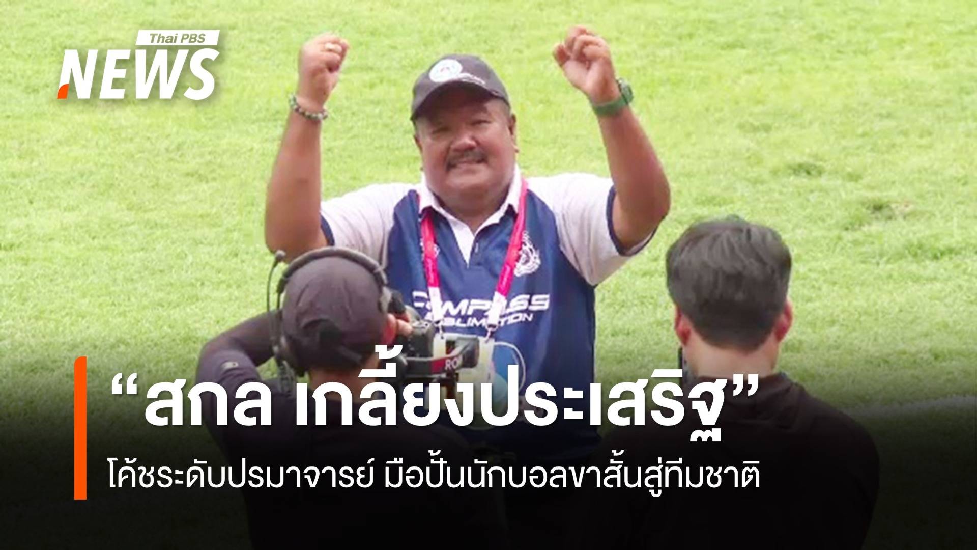 "สกล เกลี้ยงประเสริฐ" โค้ชระดับปรมาจารย์ มือปั้นนักบอลขาสั้นสู่ทีมชาติ