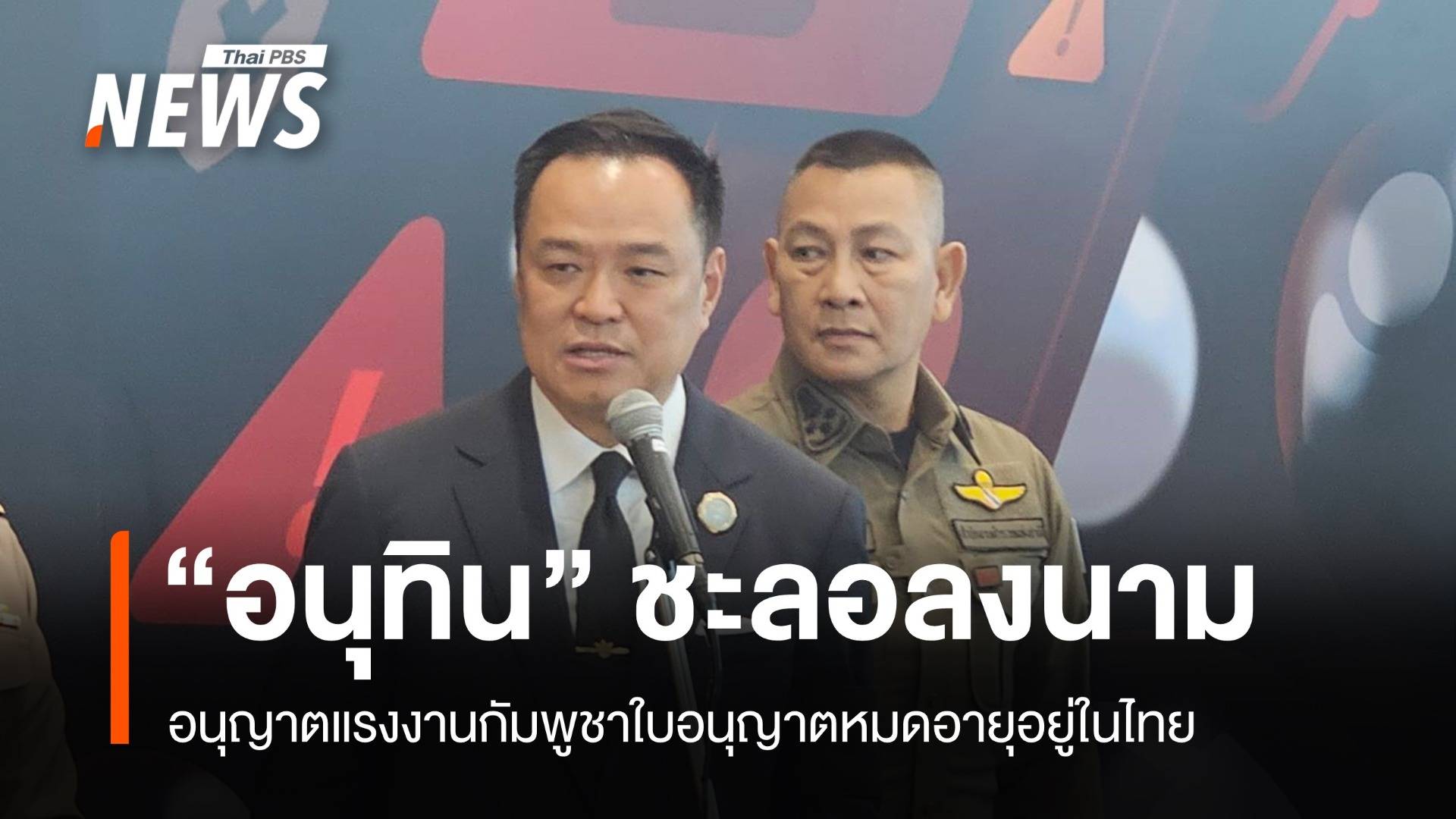 "อนุทิน" ชะลอลงนาม ให้แรงงานกัมพูชาใบอนุญาตหมดอายุอยู่ในประเทศไทยเป็นกรณีพิเศษ