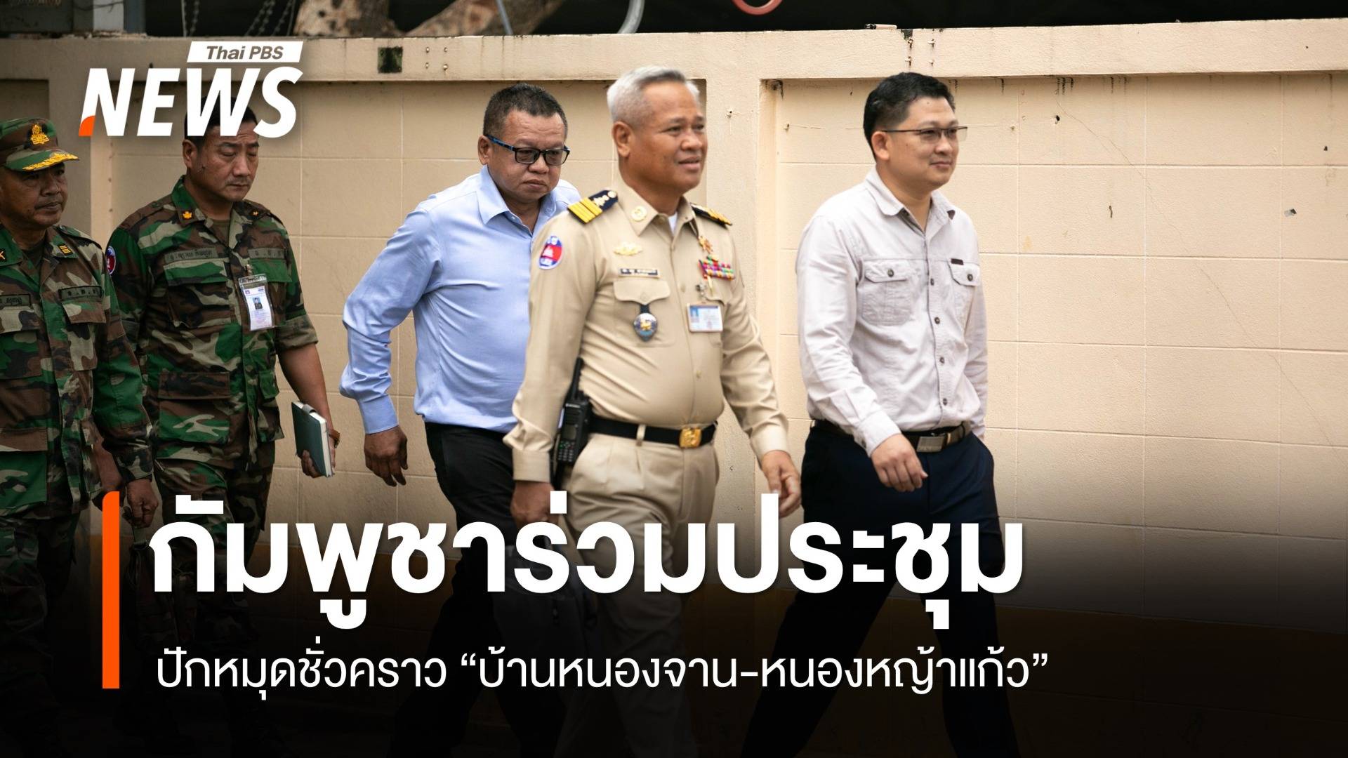 กัมพูชาร่วมถกปักหมุดชั่วคราว "บ้านหนองจาน-หนองหญ้าแก้ว"