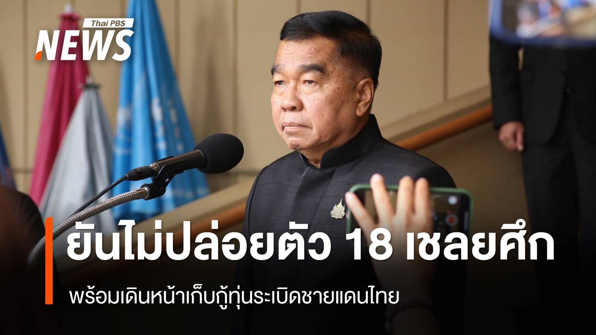 "ณัฐพล"  ยืนยันไม่ปล่อยตัว 18 เชลยศึก พร้อมเดินหน้าเก็บกู้ทุ่นระเบิดชายแดนไทย