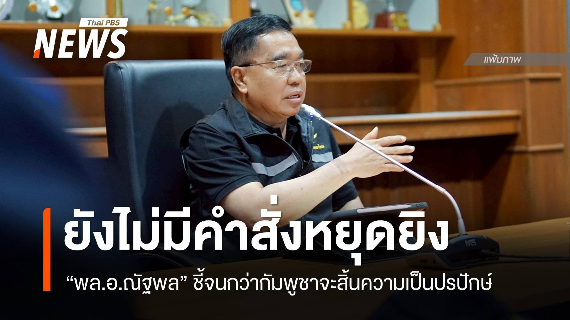 "พล.อ.ณัฐพล" ยันยังไม่มีคำสั่งหยุดยิงจนกว่ากัมพูชาจะสิ้นความเป็นปฏิปักษ์