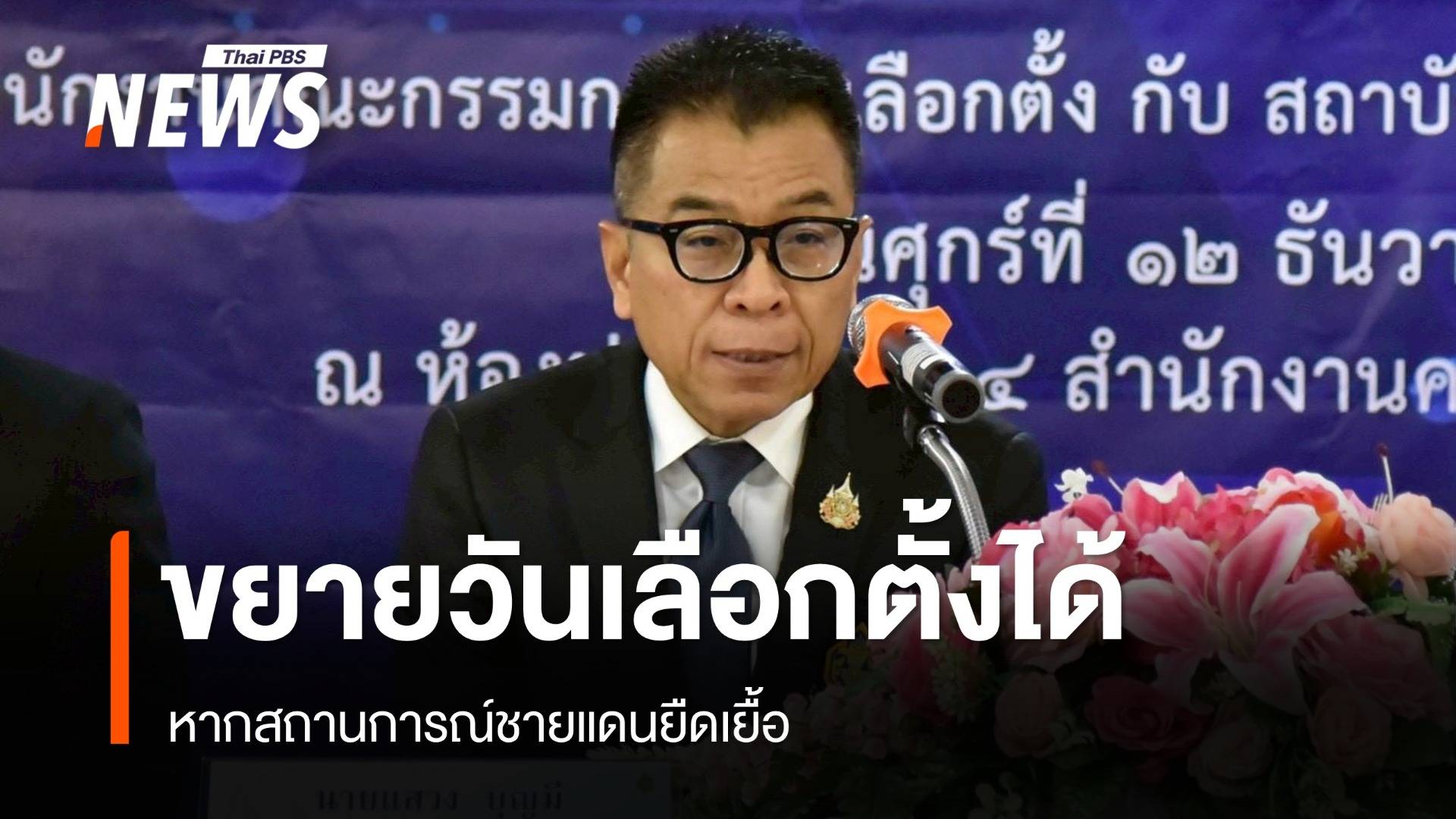 กกต.เผยขยายวันเลือกตั้งนานกว่า 60 วันได้ หากสถานการณ์ชายแดนยืดเยื้อ