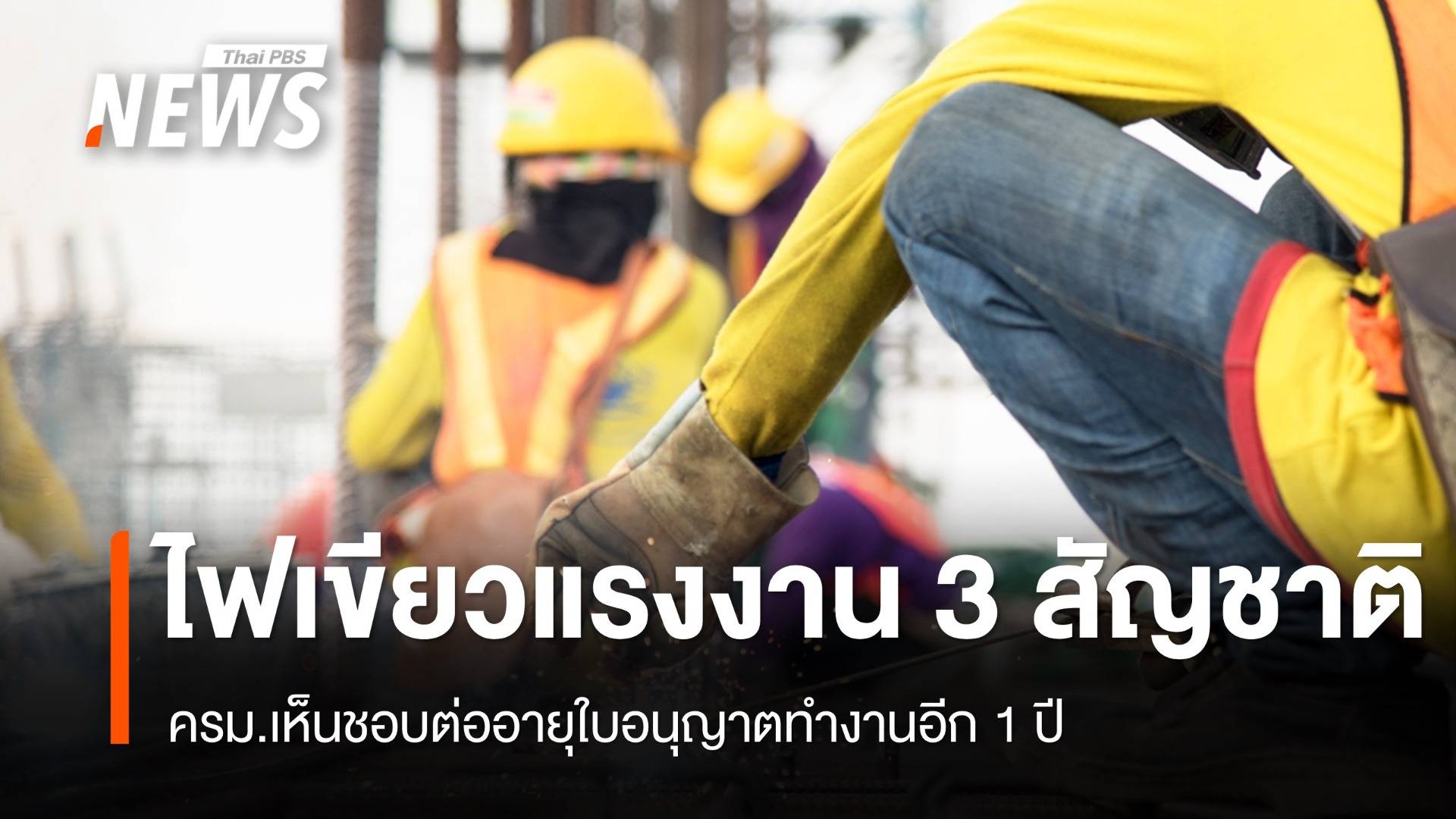 ครม.ไฟเขียวต่ออายุใบอนุญาตทำงานแรงงาน 3 สัญชาติ