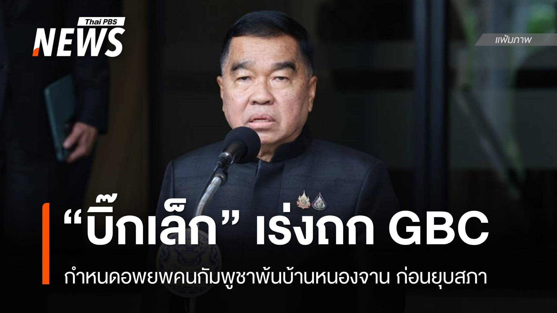 "บิ๊กเล็ก" เร่งถก GBC อพยพคนกัมพูชาพ้นบ้านหนองจาน ก่อนยุบสภา