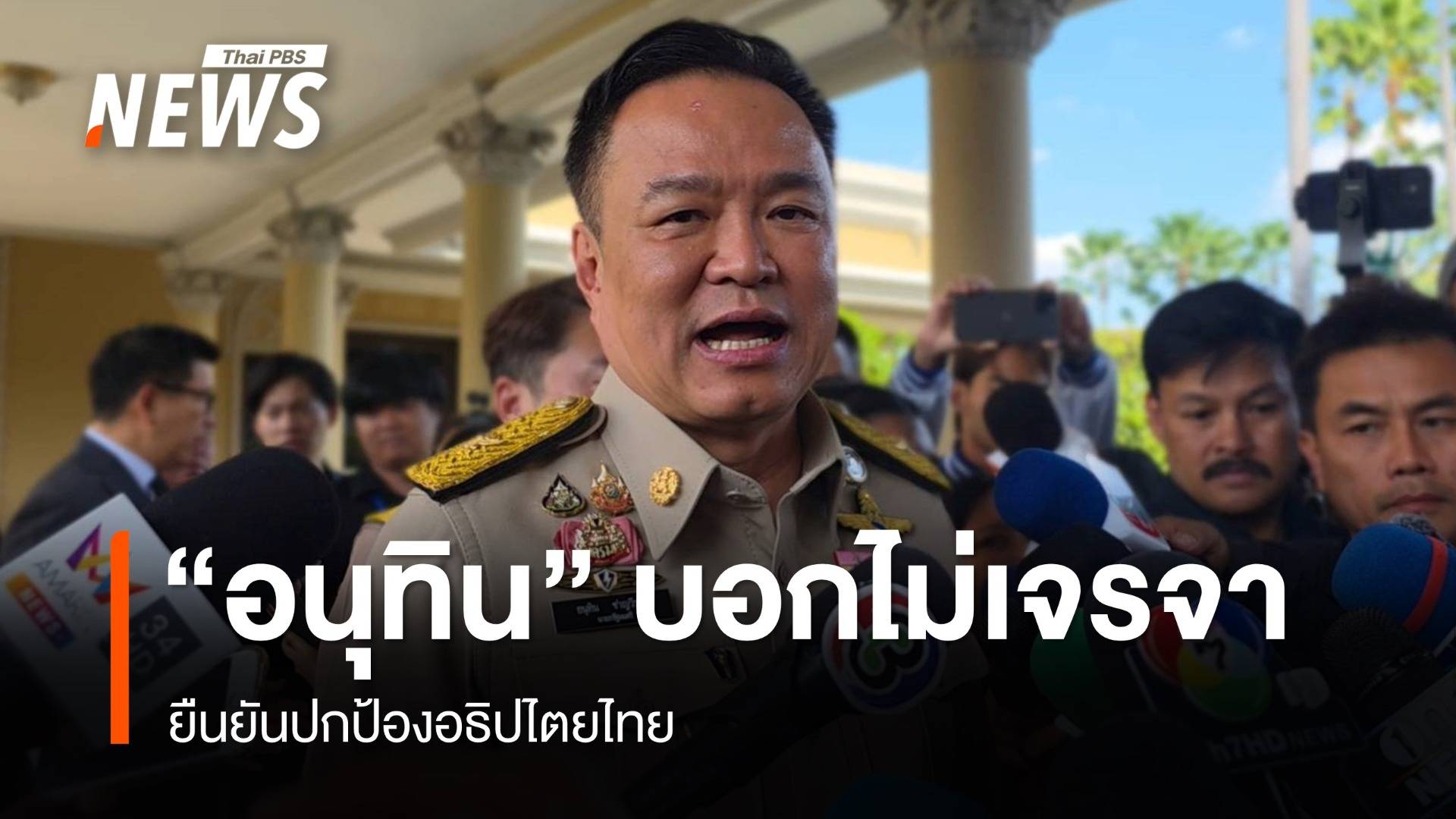 "อนุทิน" บอกไม่มีการเจรจาแล้ว  ยันปกป้องอธิปไตยไทย