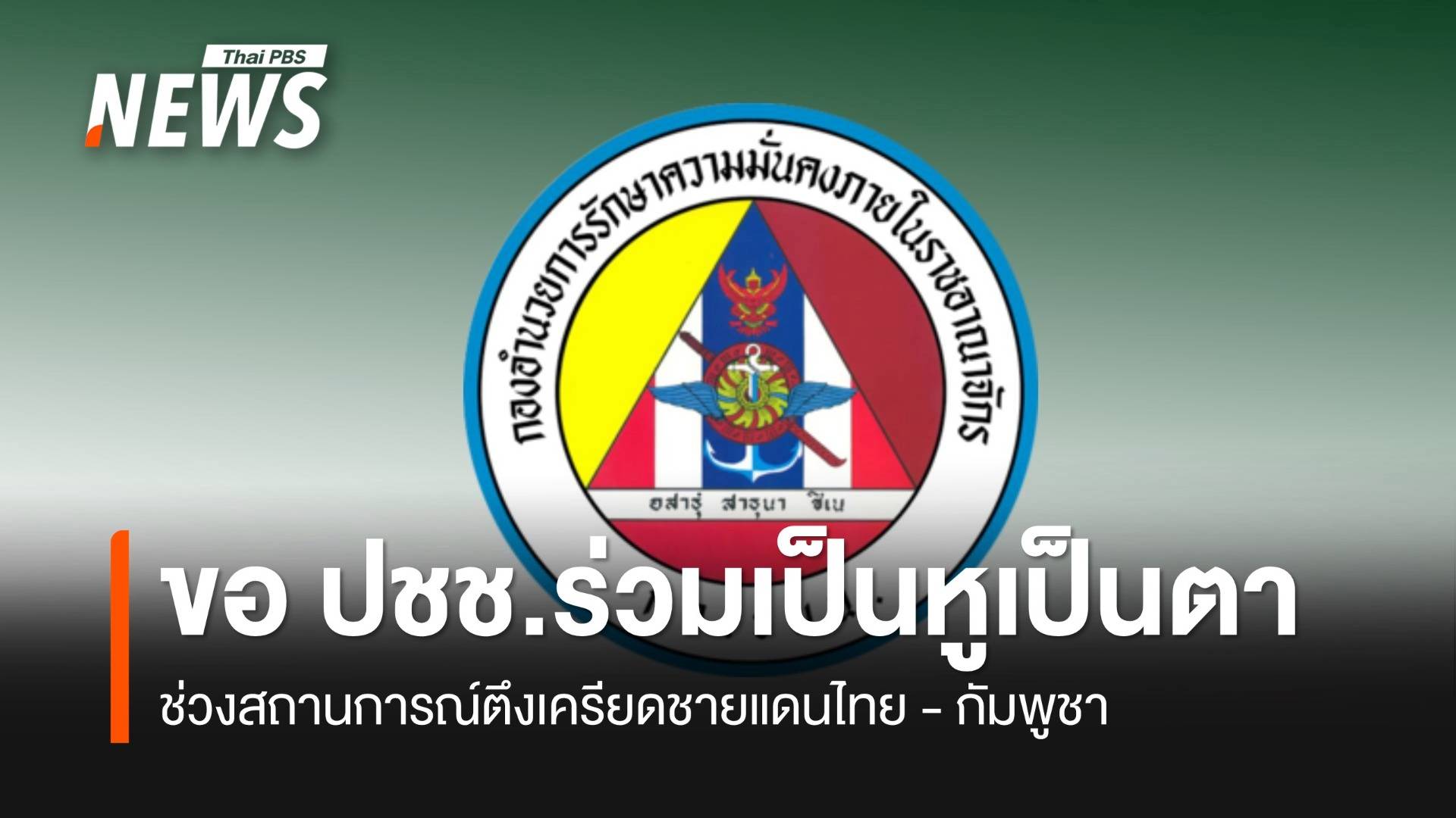 กอ.รมน. ขอประชาชนร่วมเป็นหูเป็นตา ช่วงชายแดนไทย-กัมพูชา ตึงเครียด