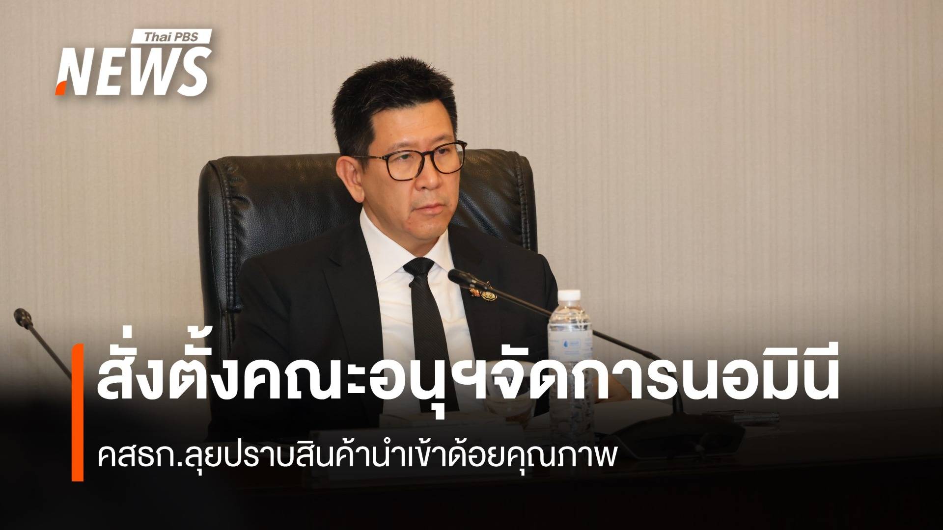 คสธก. สั่งตั้งคณะอนุฯ 2 ชุด ลุยปราบสินค้านำเข้าด้อยคุณภาพ