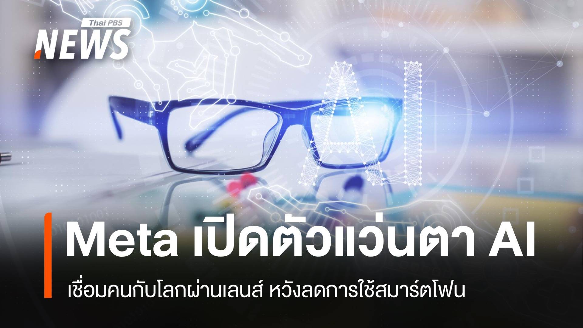 Meta เปิดตัวแว่นตา AI เชื่อมคนกับโลกผ่านเลนส์ ลดการใช้สมาร์ตโฟน