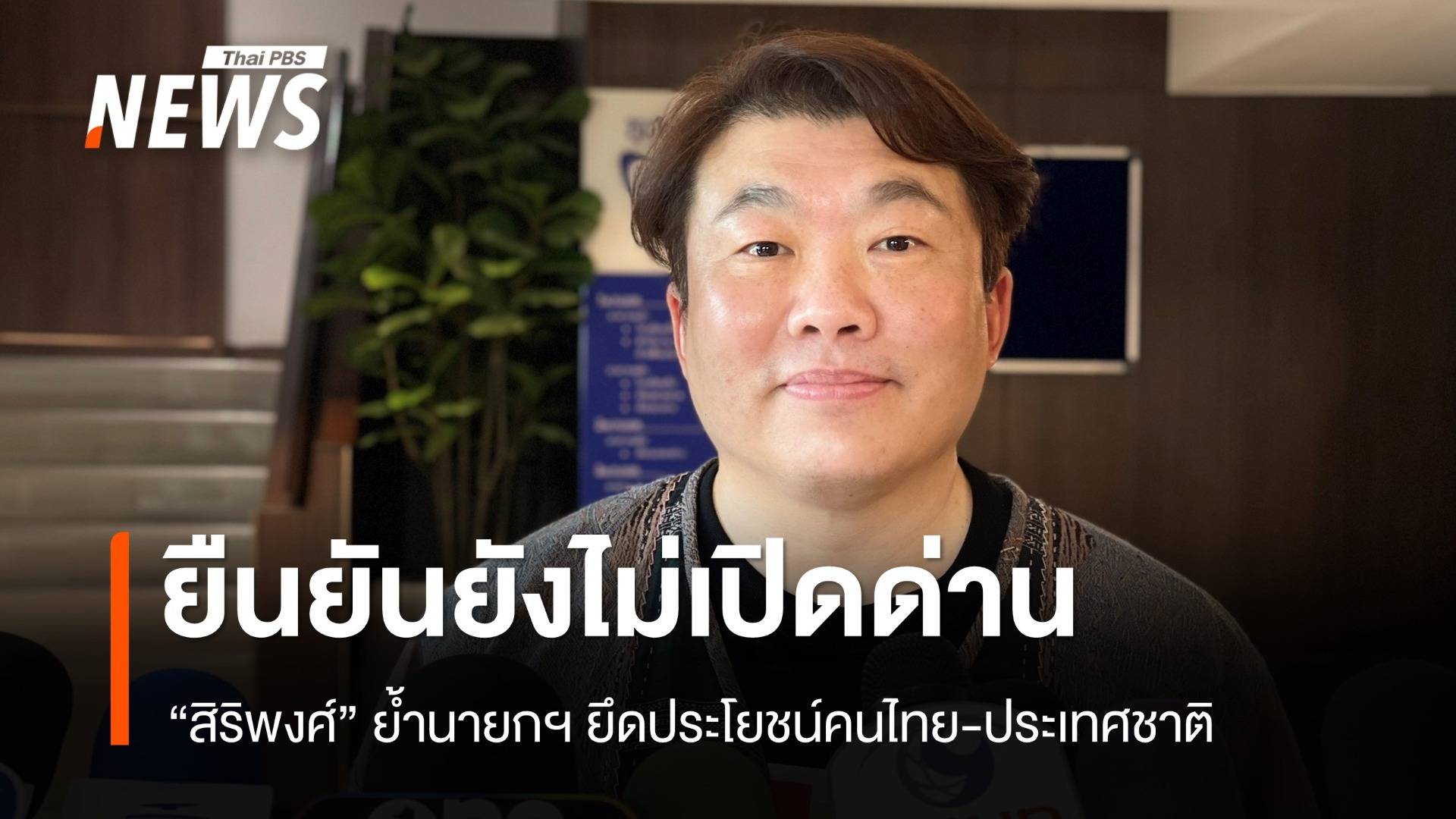 "สิริพงศ์" ยันยังไม่เปิดด่าน ย้ำนายกฯ ยึดประโยชน์คนไทย-ประเทศชาติ