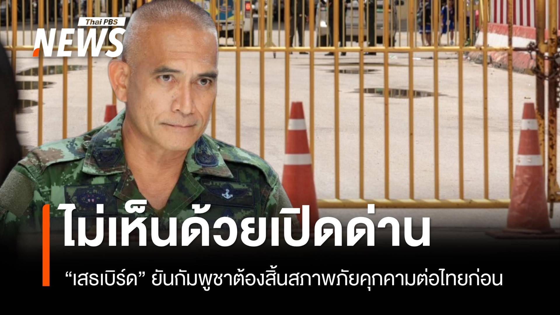 "เสธเบิร์ด" ยันกัมพูชาต้องสิ้นสภาพภัยคุกคาม ค่อยเจรจาเปิดด่าน