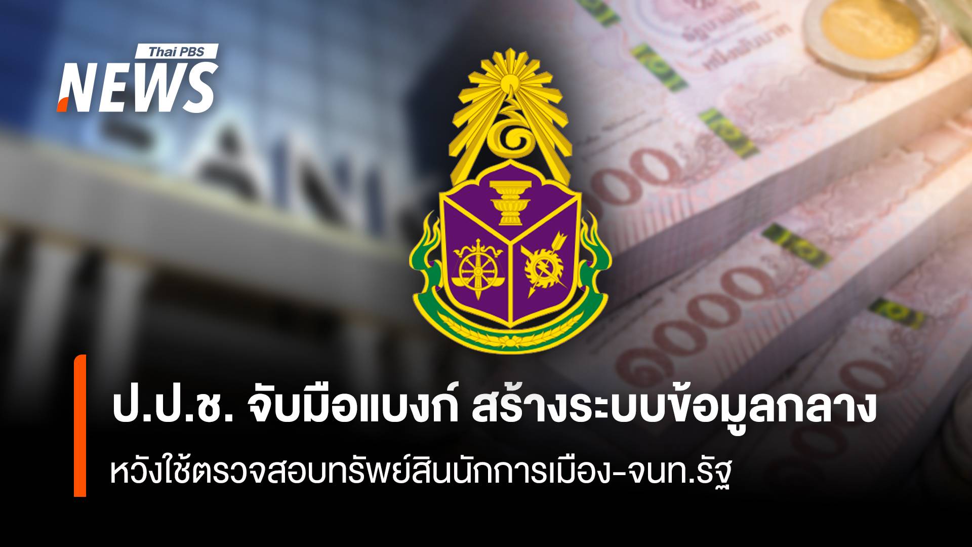  ป.ป.ช. จับมือแบงก์ สร้างระบบข้อมูลกลาง หวังใช้ตรวจสอบทรัพย์สินนักการเมือง-จนท.รัฐ