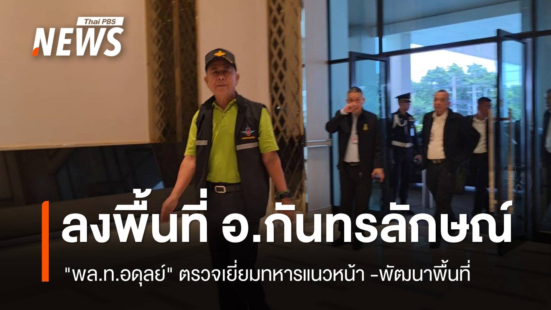 "พล.ท.อดุลย์" ลงพื้นที่ อ.กันทรลักษณ์ จ.ศรีสะเกษ ตรวจเยี่ยมกำลังพลแนวหน้า