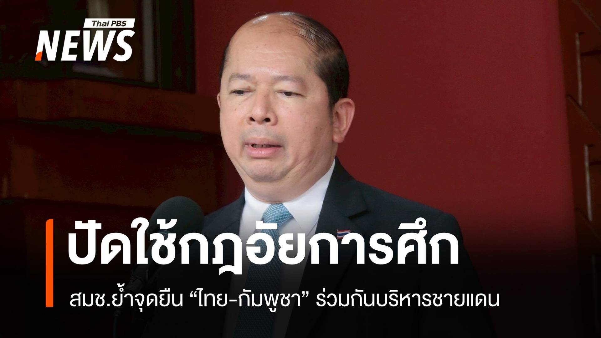 ปัดใช้กฎอัยการศึก! สมช.ย้ำจุดยืนไทย-กัมพูชา ร่วมกันบริหารชายแดน