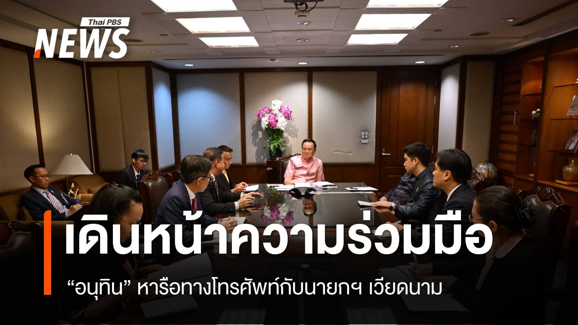 "อนุทิน" ยกหูคุยนายกฯ เวียดนาม เดินหน้าความร่วมมือทุกมิติ