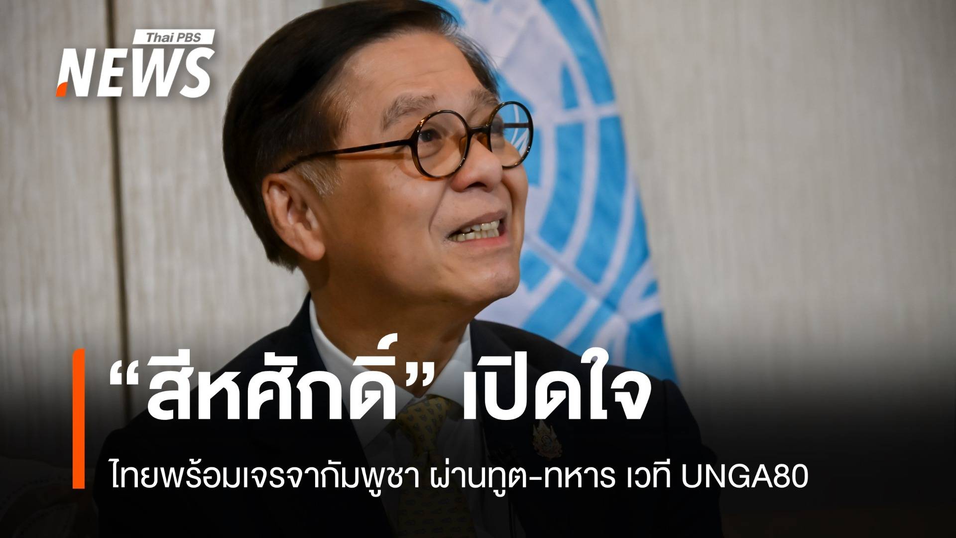 "สีหศักดิ์" เปิดใจไทยพร้อมเจรจากัมพูชา ผ่านทูต-ทหาร เวที UNGA80 