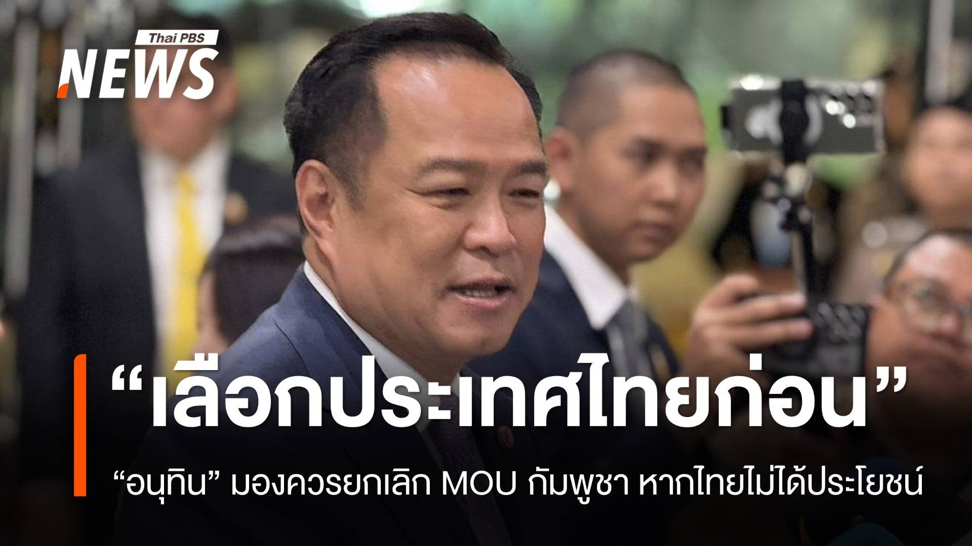 "อนุทิน" มองควรยกเลิก MOU กัมพูชา หากไทยไม่ได้ประโยชน์