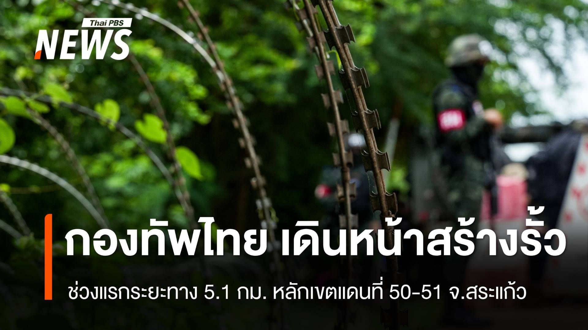 กองทัพไทย เดินหน้าสร้างรั้วชายแดน 5.1 กม. หลักเขตแดนที่ 50-51 จ.สระแก้ว 
