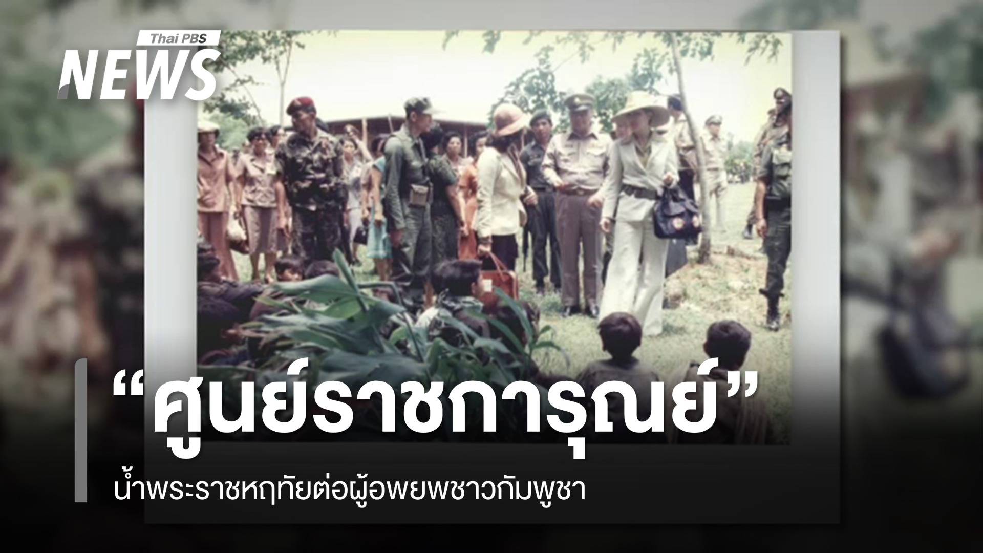 "ศูนย์ราชการุณย์" น้ำพระราชหฤทัยต่อผู้อพยพชาวกัมพูชา