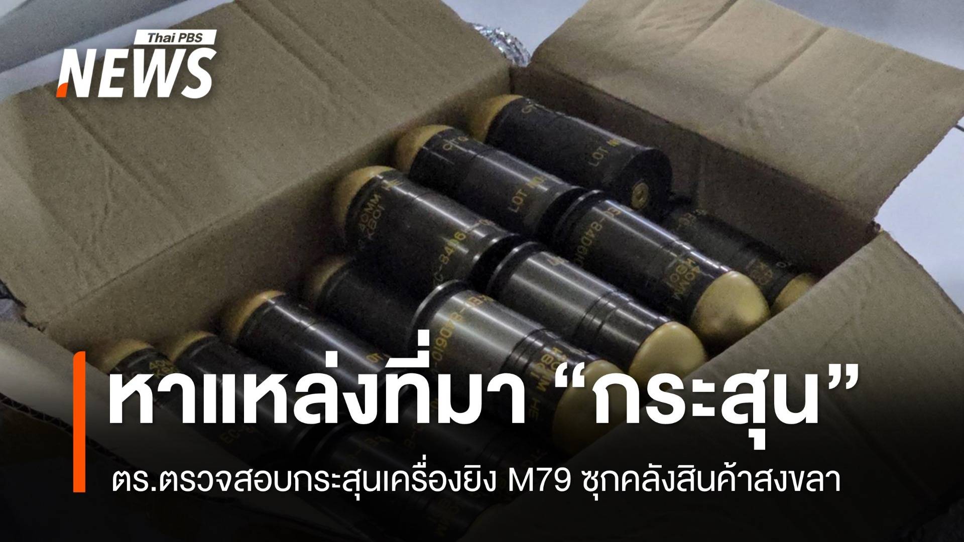 ตรวจสอบกระสุนเครื่องยิง M79 ซุกคลังสินค้าสงขลา เตรียมส่งแม่สอด