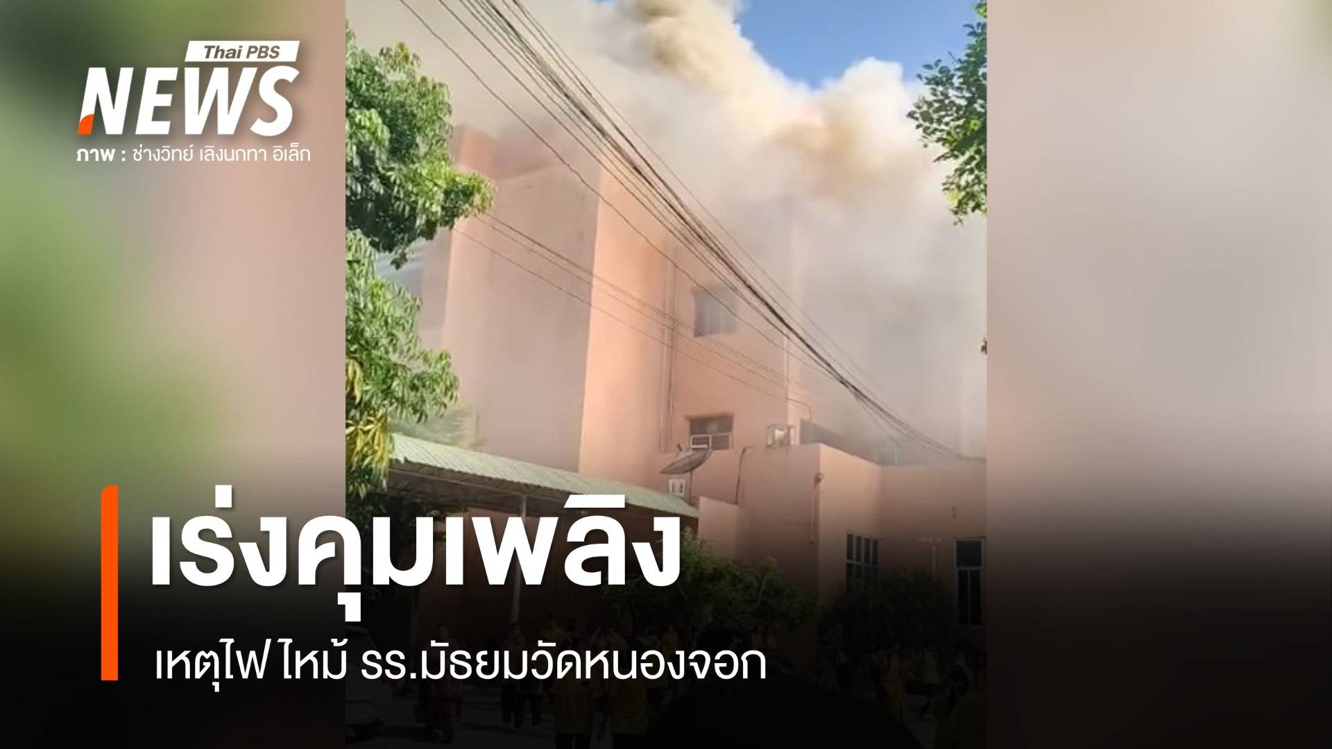 ไฟไหม้ รร.มัธยมวัดหนองจอก เร่งคุมเพลิง 