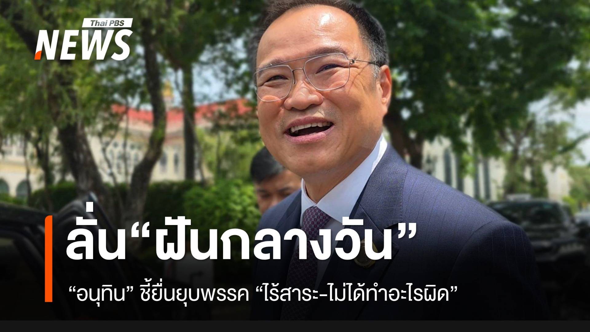 “อนุทิน” ลั่น "ฝันกลางวัน" ไม่รู้จักชื่อ "ณฐพร" ยื่นยุบพรรค